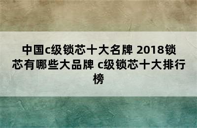 中国c级锁芯十大名牌 2018锁芯有哪些大品牌 c级锁芯十大排行榜